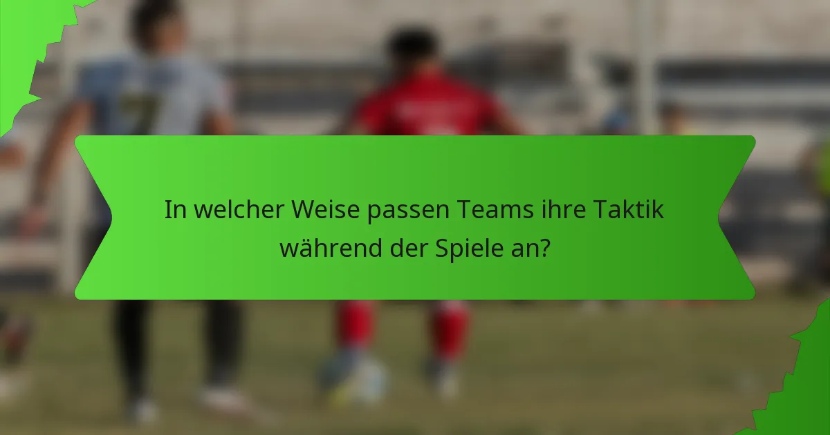 In welcher Weise passen Teams ihre Taktik während der Spiele an?