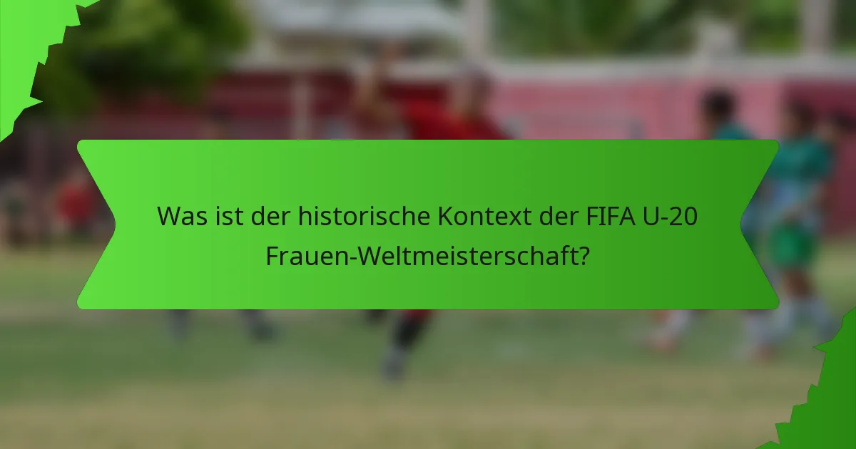 Was ist der historische Kontext der FIFA U-20 Frauen-Weltmeisterschaft?