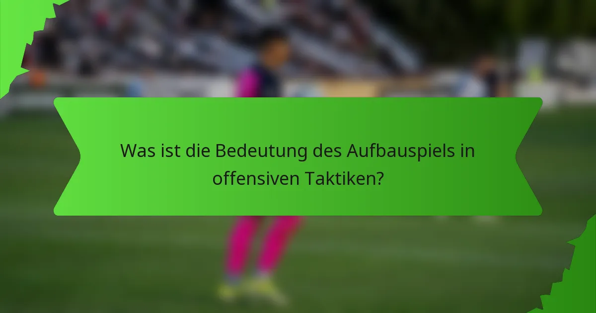 Was ist die Bedeutung des Aufbauspiels in offensiven Taktiken?