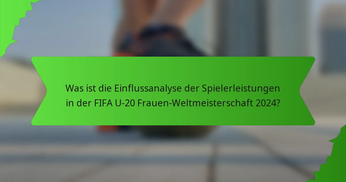 Was ist die Einflussanalyse der Spielerleistungen in der FIFA U-20 Frauen-Weltmeisterschaft 2024?