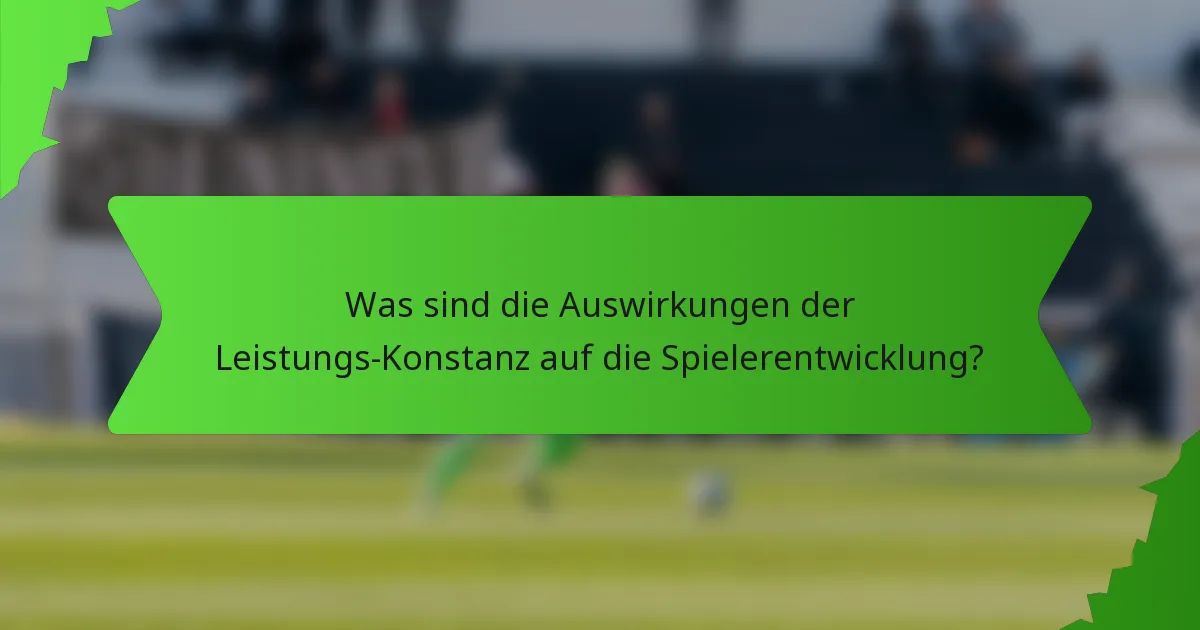 Was sind die Auswirkungen der Leistungs-Konstanz auf die Spielerentwicklung?