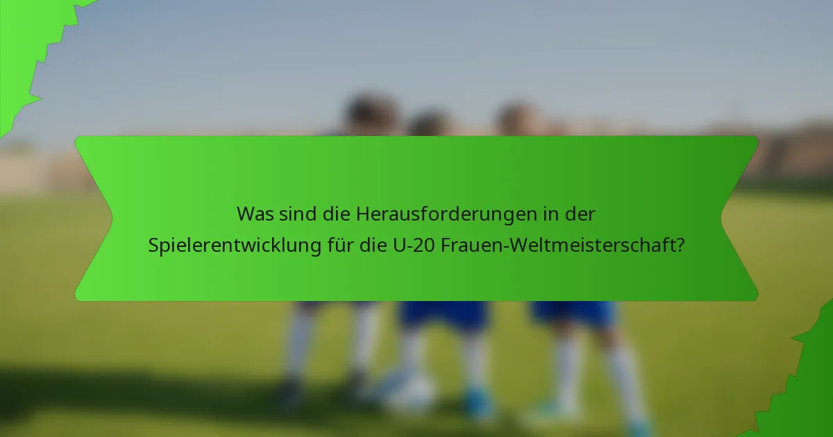 Was sind die Herausforderungen in der Spielerentwicklung für die U-20 Frauen-Weltmeisterschaft?