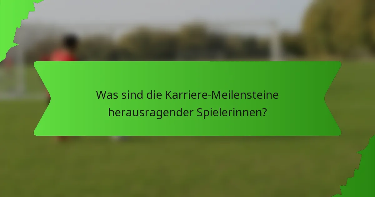Was sind die Karriere-Meilensteine herausragender Spielerinnen?