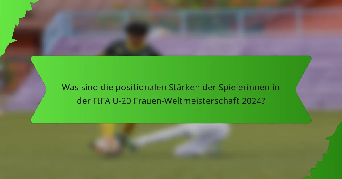 Was sind die positionalen Stärken der Spielerinnen in der FIFA U-20 Frauen-Weltmeisterschaft 2024?