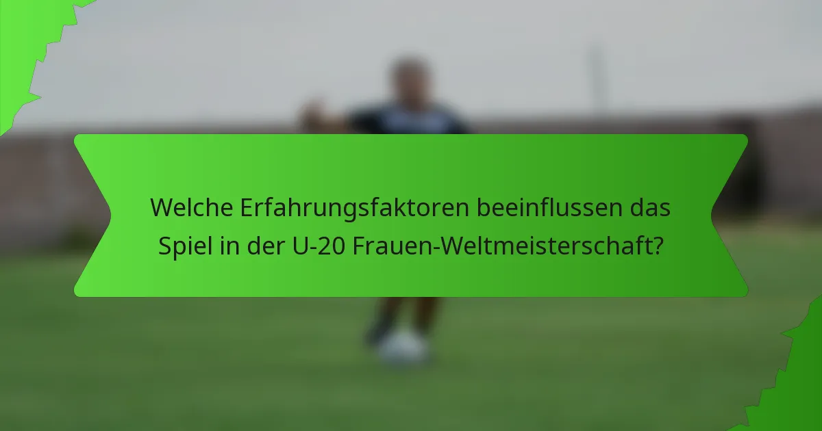 Welche Erfahrungsfaktoren beeinflussen das Spiel in der U-20 Frauen-Weltmeisterschaft?