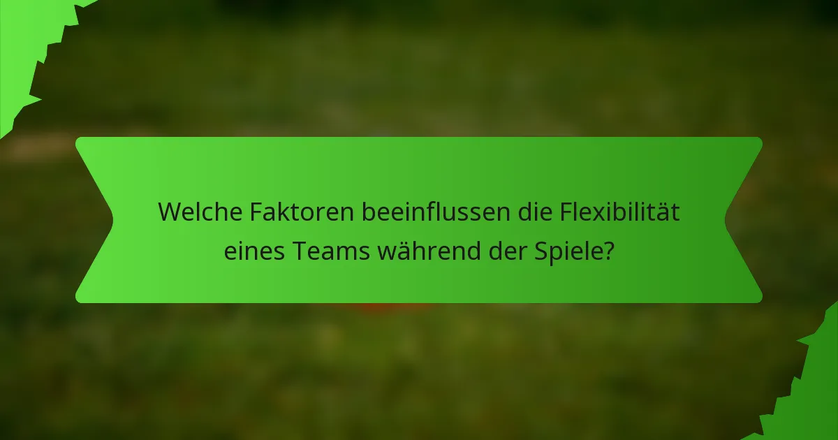 Welche Faktoren beeinflussen die Flexibilität eines Teams während der Spiele?
