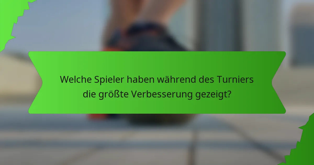 Welche Spieler haben während des Turniers die größte Verbesserung gezeigt?