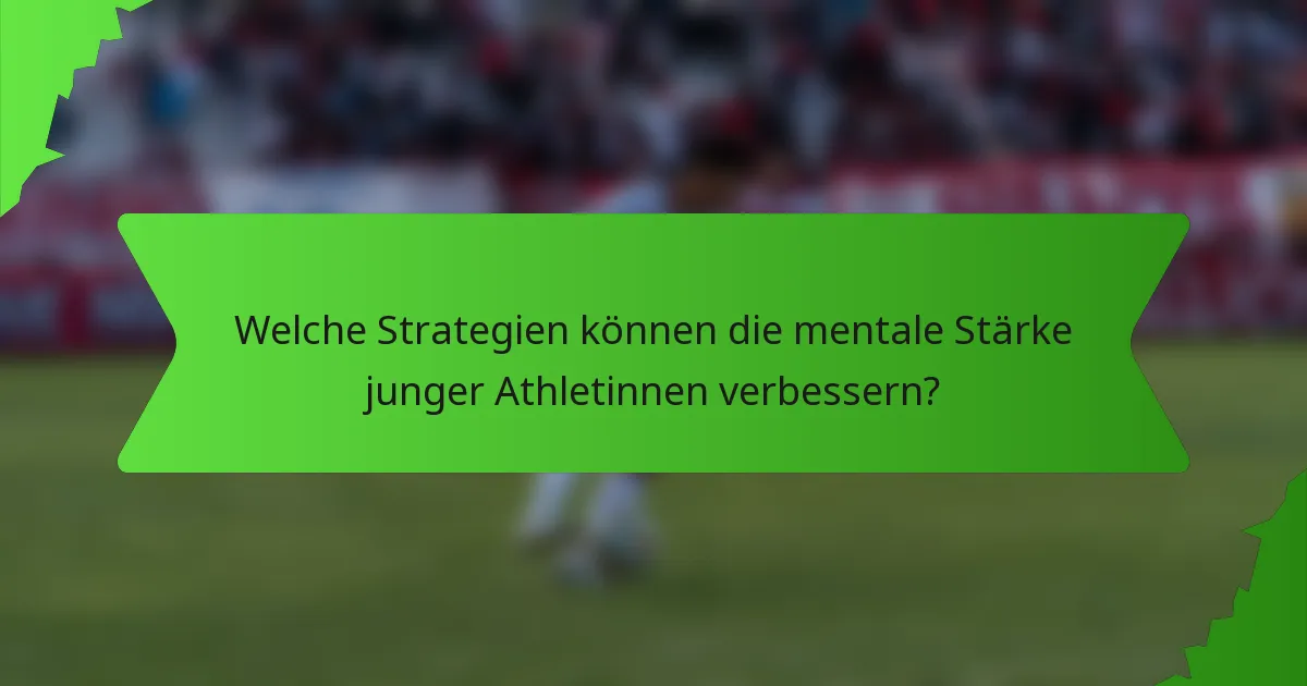 Welche Strategien können die mentale Stärke junger Athletinnen verbessern?