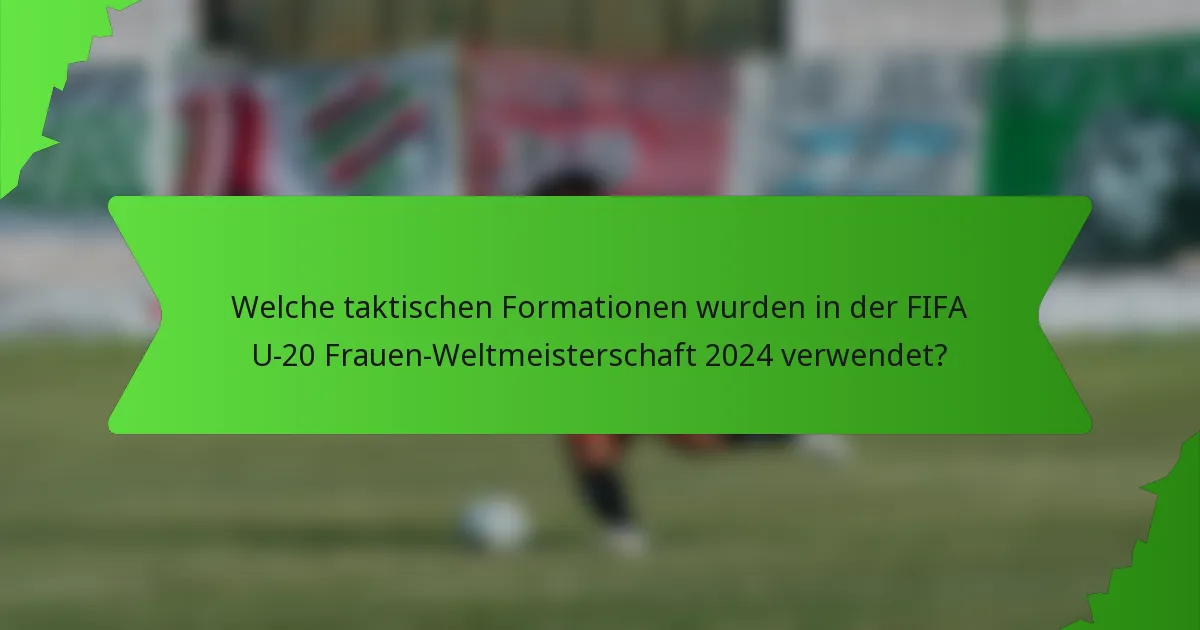 Welche taktischen Formationen wurden in der FIFA U-20 Frauen-Weltmeisterschaft 2024 verwendet?