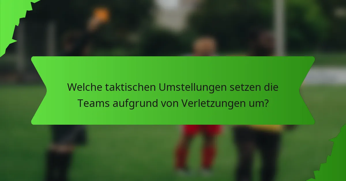 Welche taktischen Umstellungen setzen die Teams aufgrund von Verletzungen um?
