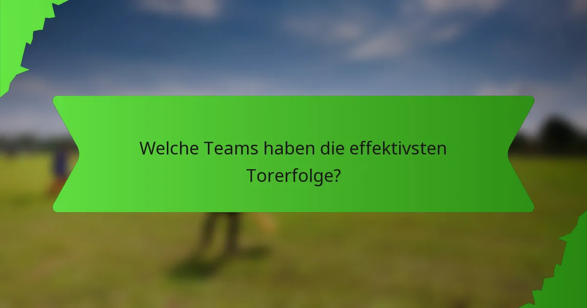 Welche Teams haben die effektivsten Torerfolge?