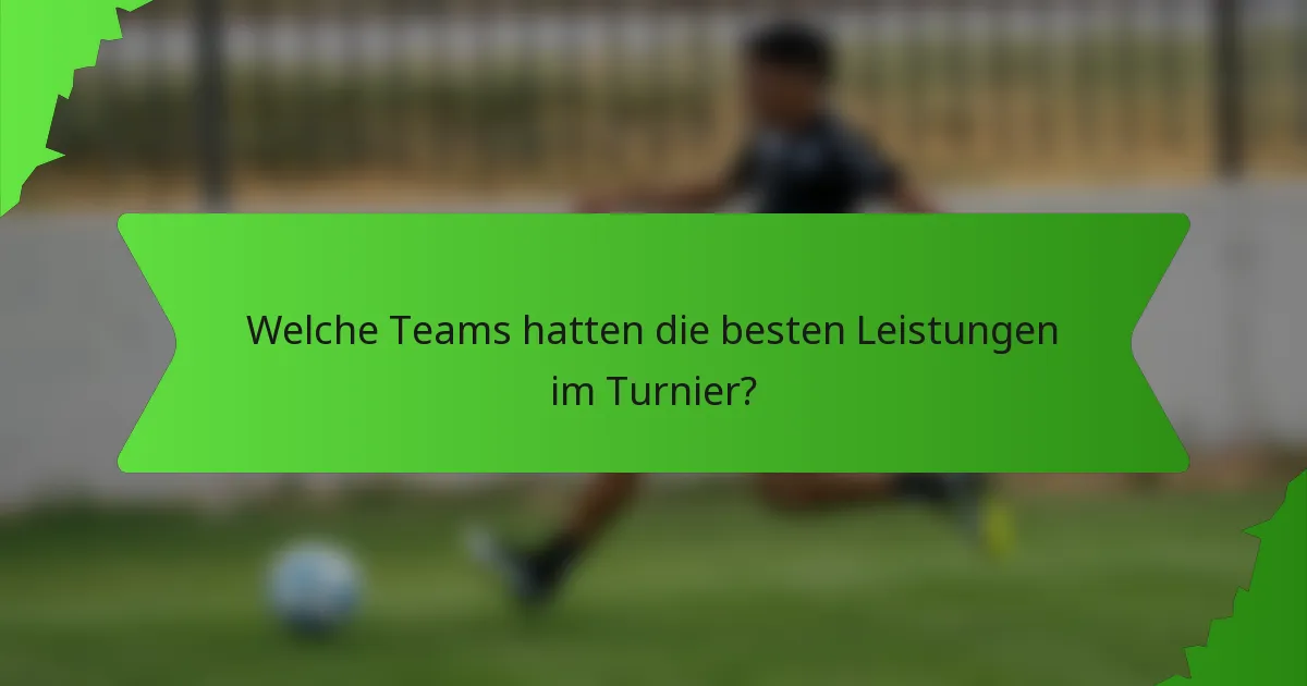 Welche Teams hatten die besten Leistungen im Turnier?