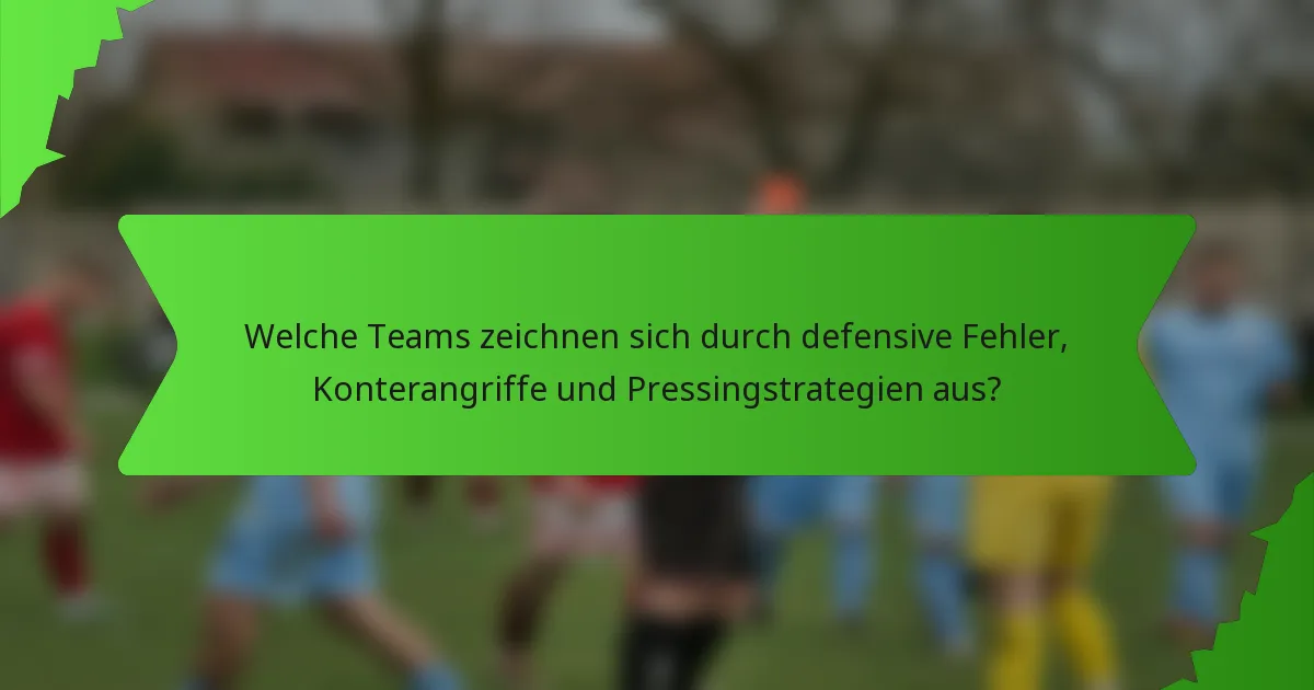 Welche Teams zeichnen sich durch defensive Fehler, Konterangriffe und Pressingstrategien aus?
