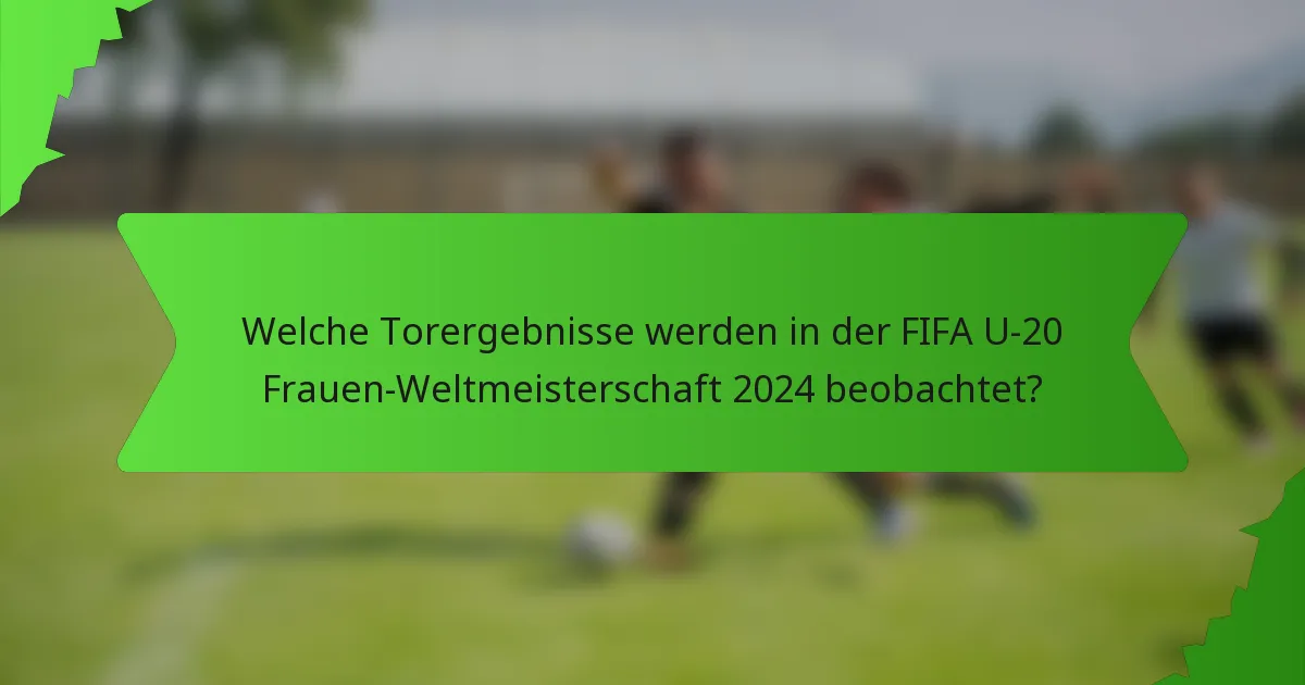 Welche Torergebnisse werden in der FIFA U-20 Frauen-Weltmeisterschaft 2024 beobachtet?