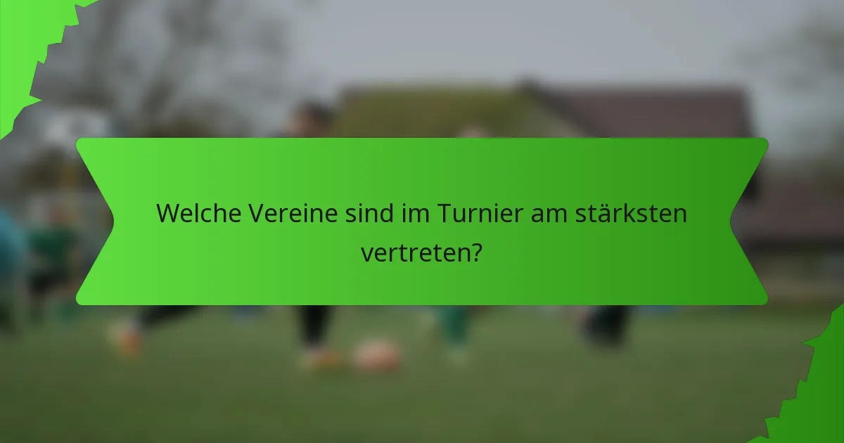 Welche Vereine sind im Turnier am stärksten vertreten?