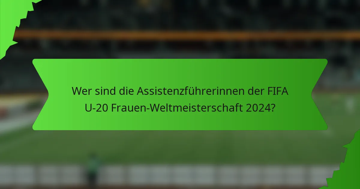 Wer sind die Assistenzführerinnen der FIFA U-20 Frauen-Weltmeisterschaft 2024?