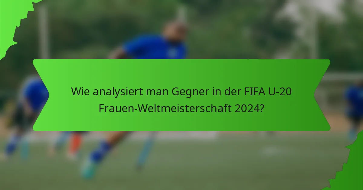 Wie analysiert man Gegner in der FIFA U-20 Frauen-Weltmeisterschaft 2024?