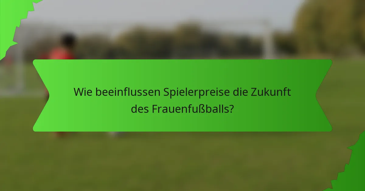 Wie beeinflussen Spielerpreise die Zukunft des Frauenfußballs?