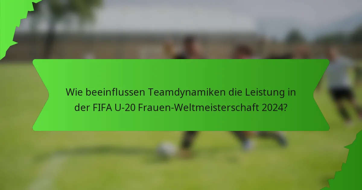 Wie beeinflussen Teamdynamiken die Leistung in der FIFA U-20 Frauen-Weltmeisterschaft 2024?
