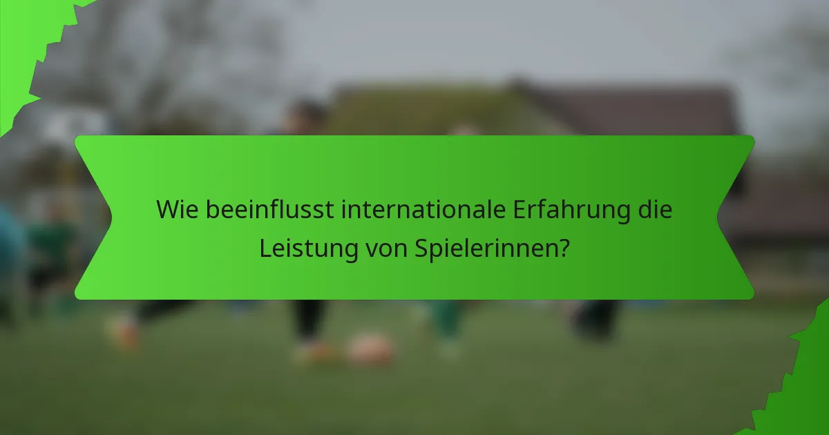 Wie beeinflusst internationale Erfahrung die Leistung von Spielerinnen?