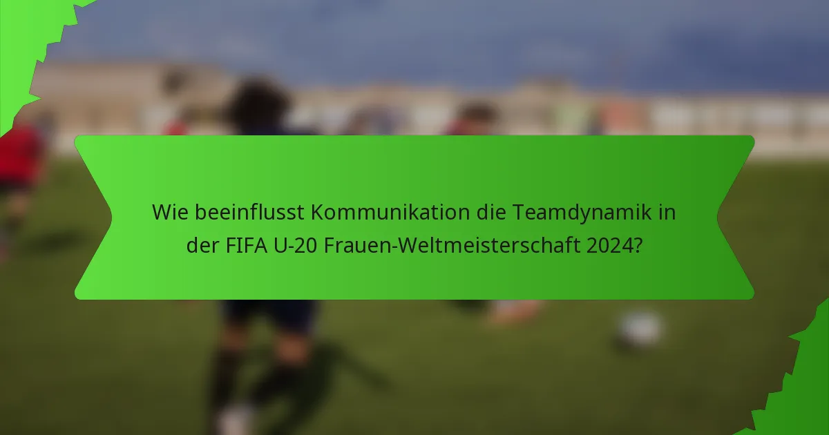 Wie beeinflusst Kommunikation die Teamdynamik in der FIFA U-20 Frauen-Weltmeisterschaft 2024?