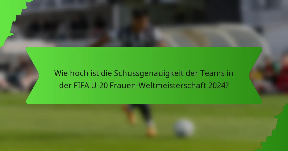 Wie hoch ist die Schussgenauigkeit der Teams in der FIFA U-20 Frauen-Weltmeisterschaft 2024?