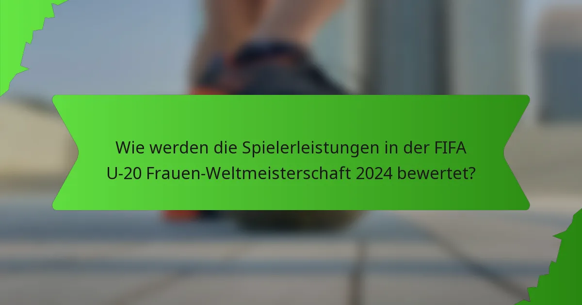 Wie werden die Spielerleistungen in der FIFA U-20 Frauen-Weltmeisterschaft 2024 bewertet?