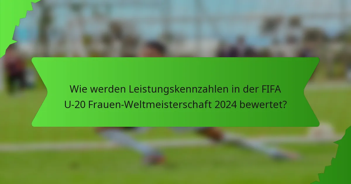 Wie werden Leistungskennzahlen in der FIFA U-20 Frauen-Weltmeisterschaft 2024 bewertet?